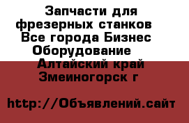 Запчасти для фрезерных станков. - Все города Бизнес » Оборудование   . Алтайский край,Змеиногорск г.